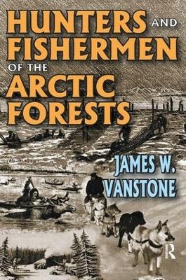 Hunters and Fishermen of the Arctic Forests - James W. VanStone