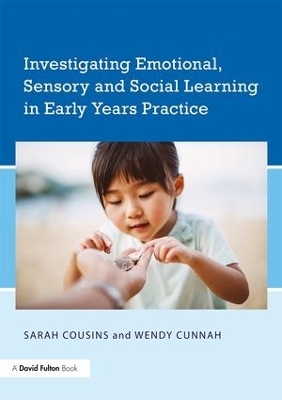 Investigating Emotional, Sensory and Social Learning in Early Years Practice - Sarah Cousins, Wendy Cunnah