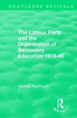 The Labour Party and the Organization of Secondary Education 1918-65 - Michael Parkinson