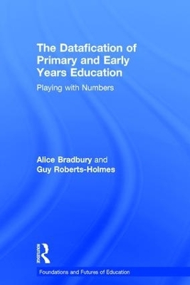 The Datafication of Primary and Early Years Education - Alice Bradbury, Guy Roberts-Holmes