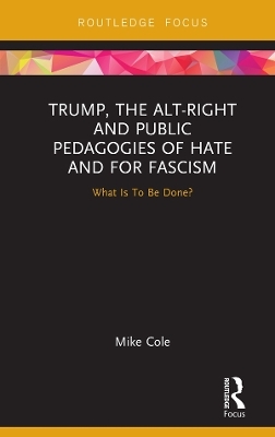 Trump, the Alt-Right and Public Pedagogies of Hate and for Fascism - Mike Cole