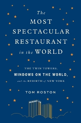 The Most Spectacular Restaurant in the World: The Twin Towers, Windows on the World, and the Rebirth of New York - Tom Roston