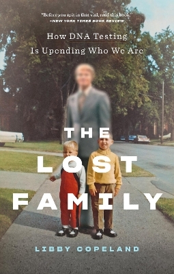 The Lost Family: How DNA Testing Is Upending Who We Are - Libby Copeland