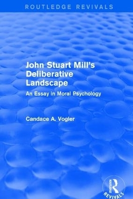 John Stuart Mill's Deliberative Landscape (Routledge Revivals) - Candace A. Vogler