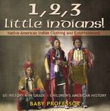 1, 2, 3 Little Indians! Native American Indian Clothing and Entertainment - US History 6th Grade | Children's American History - Baby Professor