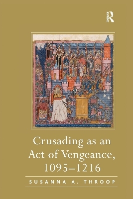 Crusading as an Act of Vengeance, 1095&ndash;1216 - Susanna A. Throop