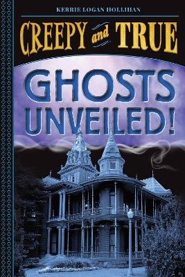 Ghosts Unveiled! (Creepy and True #2) - Kerrie Logan Hollihan