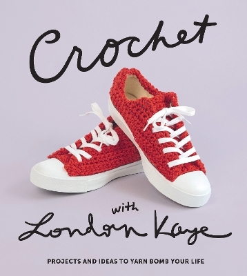Crochet with London Kaye: Projects and Ideas to Yarn Bomb Your Life - LONDON KAYE