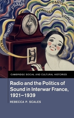 Radio and the Politics of Sound in Interwar France, 1921&ndash;1939 - Rebecca P. Scales