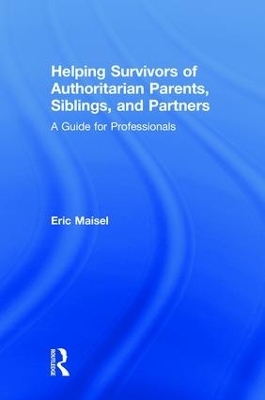 Helping Survivors of Authoritarian Parents, Siblings, and Partners - Eric Maisel
