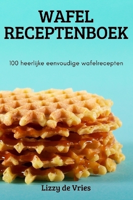 Wafel Receptenboek -  Lizzy de Vries
