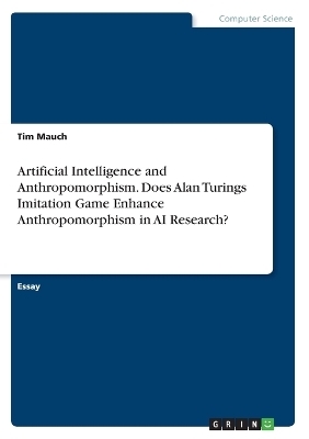 Artificial Intelligence and Anthropomorphism. Does Alan Turings Imitation Game Enhance Anthropomorphism in AI Research? - Tim Mauch