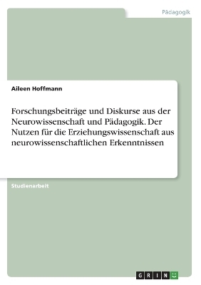 Forschungsbeitr&Atilde;&curren;ge und Diskurse aus der Neurowissenschaft und P&Atilde;&curren;dagogik. Der Nutzen f&Atilde;&frac14;r die Erziehungswissenschaft aus neurowissenschaftlichen Erkenntnissen - Aileen Hoffmann
