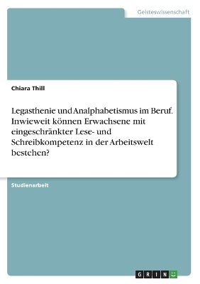 Legasthenie und Analphabetismus im Beruf. Inwieweit kÃ¶nnen Erwachsene mit eingeschrÃ¤nkter Lese- und Schreibkompetenz in der Arbeitswelt bestehen?