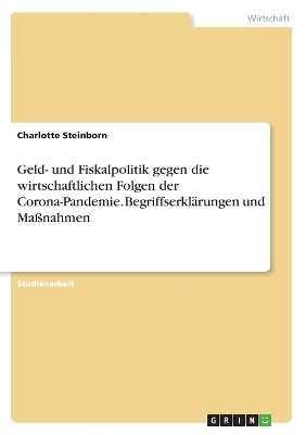 Geld- und Fiskalpolitik gegen die wirtschaftlichen Folgen der Corona-Pandemie. Begriffserkl&Atilde;&curren;rungen und Ma&Atilde;nahmen - Charlotte Steinborn