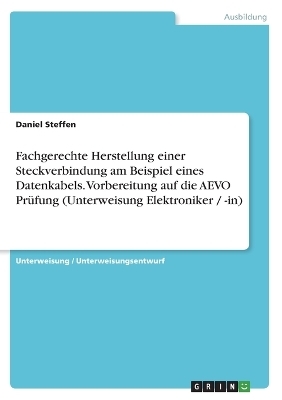 Fachgerechte Herstellung einer Steckverbindung am Beispiel eines Datenkabels. Vorbereitung auf die AEVO PrÃ¼fung (Unterweisung Elektroniker / -in) - Daniel Steffen