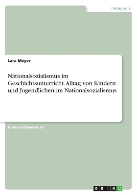 Nationalsozialismus im Geschichtsunterricht. Alltag von Kindern und Jugendlichen im Nationalsozialismus