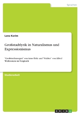 Gro&szlig;stadtlyrik in Naturalismus und Expressionismus - Lana Karim