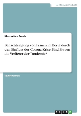 Benachteiligung von Frauen im Beruf durch den Einfluss der Corona-Krise. Sind Frauen die Verlierer der Pandemie?