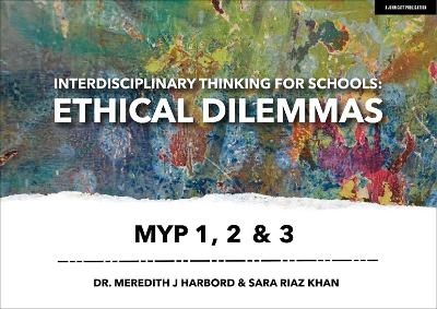 Interdisciplinary Thinking for Schools: Ethical Dilemmas MYP 1, 2 & 3 - Dr Meredith J Harbord, Sara Riaz Khan