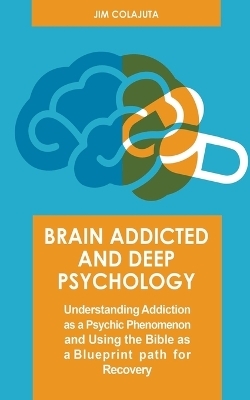 Brain Addicted and Deep Psychology Understanding Addiction as a Psychic Phenomenon and Using the Bible as a Blueprint path for Recovery