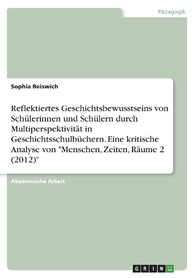 Reflektiertes Geschichtsbewusstseins von SchÃ¼lerinnen und SchÃ¼lern durch MultiperspektivitÃ¤t in GeschichtsschulbÃ¼chern. Eine kritische Analyse von 