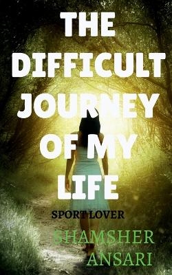 The Difficult Journey of My Life - Shamsher Ansari