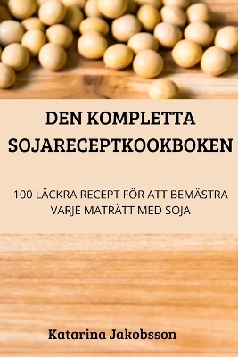 Den Kompletta Sojareceptkookboken -  Katarina Jakobsson