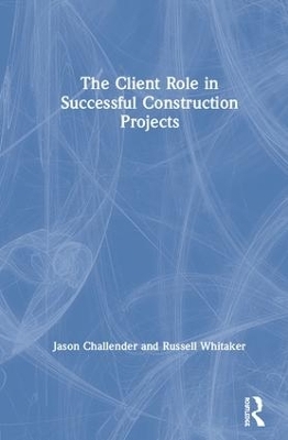 The Client Role in Successful Construction Projects - Jason Challender, Russell Whitaker