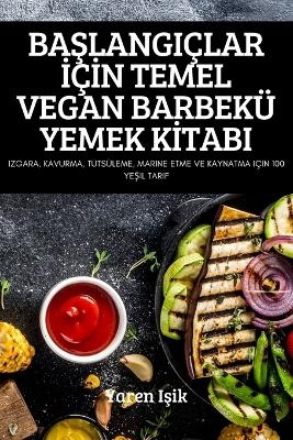 BaŞlangi&ccedil;lar İ&ccedil;İn Temel Vegan Barbek&uuml; Yemek Kİtabi -  Yaren Işik