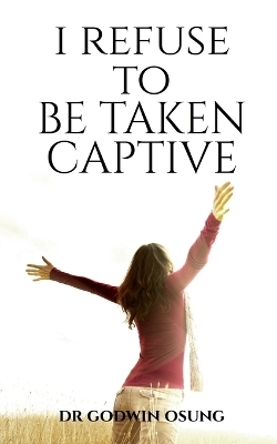 I Refuse to Be Taken Captive - Dr Godwin