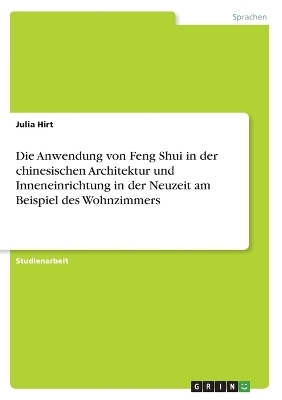 Die Anwendung von Feng Shui in der chinesischen Architektur und Inneneinrichtung in der Neuzeit am Beispiel des Wohnzimmers - Julia Hirt