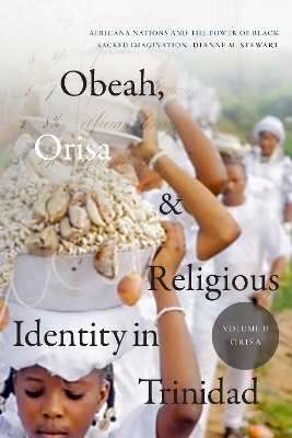 Obeah, Orisa, and Religious Identity in Trinidad, Volume II, Orisa - Dianne M. Stewart