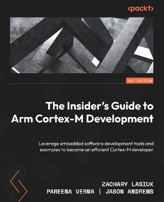 The Insider's Guide to Arm Cortex-M Development - Zachary Lasiuk, Pareena Verma, Jason Andrews