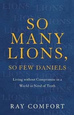 So Many Lions, So Few Daniels – Living without Compromise in a World in Need of Truth