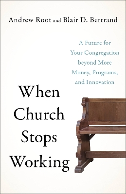 When Church Stops Working &ndash; A Future for Your Congregation beyond More Money, Programs, and Innovation - Andrew Root, Blair D. Bertrand