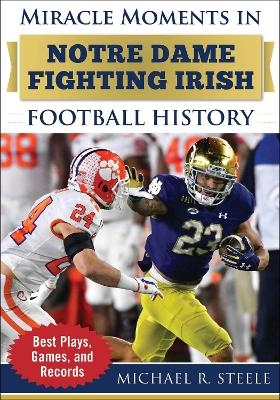 Miracle Moments in Notre Dame Fighting Irish Football History - Michael R. Steele