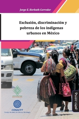 Exclusi&oacute;n, discriminaci&oacute;n y pobreza de los ind&iacute;genas urbanos en M&eacute;xico - Jorge Enrique Horbath Corredor