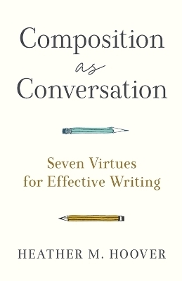 Composition as Conversation &ndash; Seven Virtues for Effective Writing - Heather M. Hoover