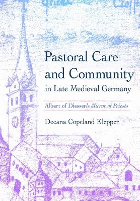 Pastoral Care and Community in Late Medieval Germany - Deeana Copeland Klepper