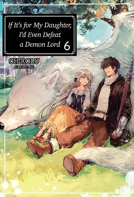If It's for My Daughter, I'd Even Defeat a Demon Lord: Volume 6 (Light Novel) - CHIROLU CHIROLU, Kei Kei, Matthew Warner