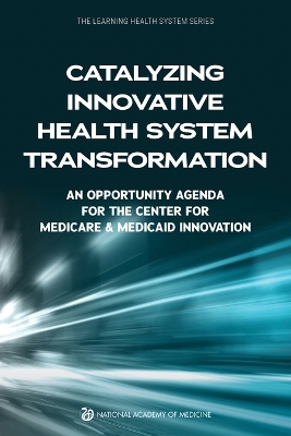 Catalyzing Innovative Health System Transformation -  National Academy of Medicine,  The Learning Health System Series