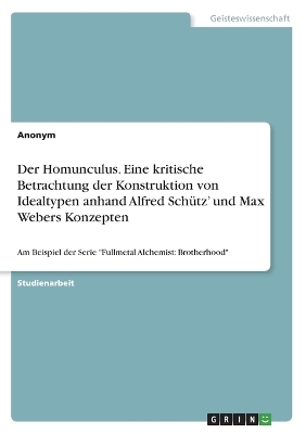 Der Homunculus. Eine kritische Betrachtung der Konstruktion von Idealtypen anhand Alfred SchÃ¼tz' und Max Webers Konzepten