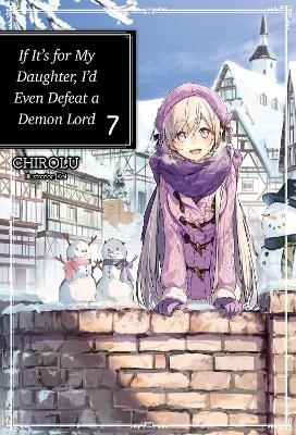 If It's for My Daughter, I'd Even Defeat a Demon Lord: Volume 7 (Light Novel) - CHIROLU CHIROLU, Kei Kei, Matthew Warner