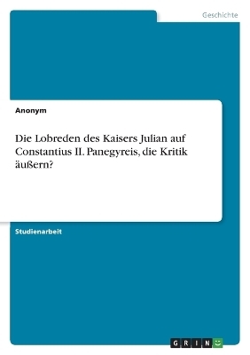 Die Lobreden des Kaisers Julian auf Constantius II. Panegyreis, die Kritik &Atilde;&curren;u&Atilde;ern? -  Anonym