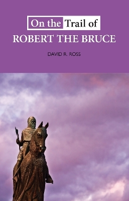 On the Trail of Robert the Bruce - David R. Ross