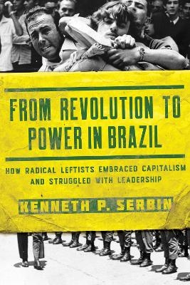 From Revolution to Power in Brazil - Kenneth P. Serbin