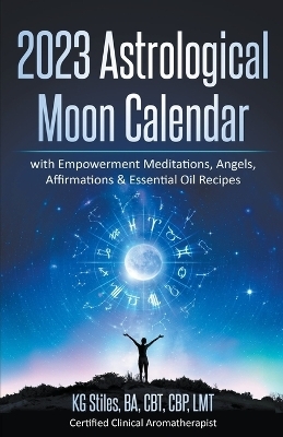 2023 Astrological Moon Calendar with Empowerment Meditations, Angels, Affirmations & Essential Oil Recipes - Kg Stiles