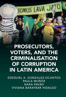 Prosecutors, Voters, and the Criminalization of Corruption in Latin America - Ezequiel A. Gonzalez-Ocantos, Paula Mu&ntilde;oz Chirinos, Nara Pav&atilde;o, Viviana Baraybar Hidalgo