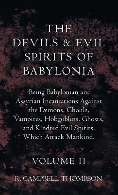 The Devils and Evil Spirits of Babylonia, Being Babylonian and Assyrian Incantations Against the Demons, Ghouls, Vampires, Hobgoblins, Ghosts, and Kindred Evil Spirits, Which Attack Mankind. Volume II
